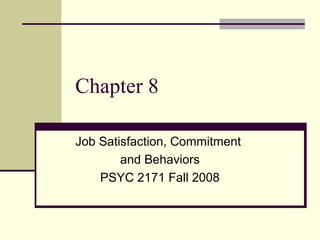 Chapter 8
Job Satisfaction, Commitment
and Behaviors
PSYC 2171 Fall 2008
 
