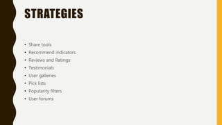 STRATEGIES
• Share tools
• Recommend indicators
• Reviews and Ratings
• Testimonials
• User galleries
• Pick lists
• Popularity filters
• User forums