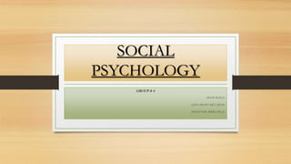 SOCIAL 
PSYCHOLOGY 
GROUP # 4 
ANA RIZO 
GIOVANNI DE LEON 
CRISTHA AREVALO 
 