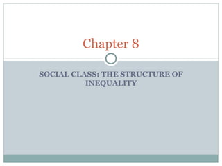 Chapter 8

SOCIAL CLASS: THE STRUCTURE OF
          INEQUALITY
 