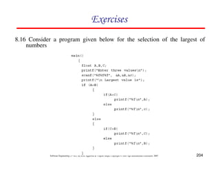 Exercises
8.16 Consider a program given below for the selection of the largest of
numbers

Software Engineering (3rd ed.), By K.K Aggarwal & Yogesh Singh, Copyright © New Age International Publishers, 2007

204

 
