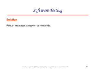 Software Testing
Solution
Robust test cases are given on next slide.

Software Engineering (3rd ed.), By K.K Aggarwal & Yogesh Singh, Copyright © New Age International Publishers, 2007

51

 