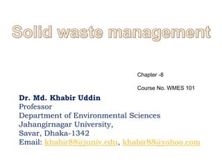 Dr. Md. Khabir Uddin
Professor
Department of Environmental Sciences
Jahangirnagar University,
Savar, Dhaka-1342
Email: khabir88@juniv.edu, khabir88@yahoo.com
Chapter -8
Course No. WMES 101
 
