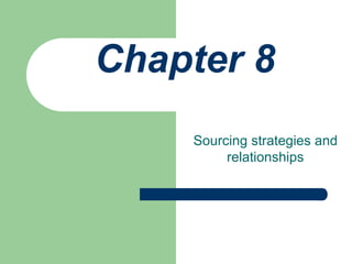 Chapter 8
Sourcing strategies and
relationships
 