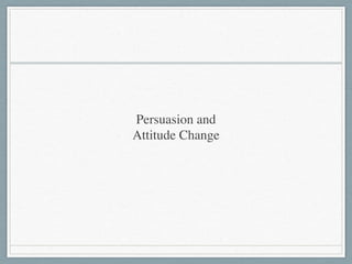 Persuasion and  
Attitude Change
 