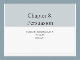 Chapter 8: 
Persuasion
Melanie B. Tannenbaum, M.A.	

Psych 201	

Spring 2014
 