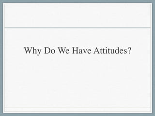 Why Do We Have Attitudes?
 