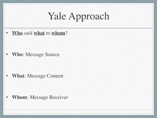 Yale Approach
• Who said what to whom?	

!
• Who: Message Source	

!
• What: Message Content	

!
• Whom: Message Receiver
 