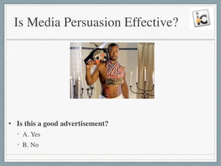 Is Media Persuasion Effective?
!
!
!
!
!
• Is this a good advertisement?	

• A. Yes	

• B. No
 