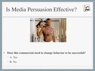 Is Media Persuasion Effective?
!
!
!
!
!
• Does this commercial need to change behavior to be successful?	

• A. Yes	

• B. No
 