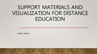 SUPPORT MATERIALS AND
VISUALIZATION FOR DISTANCE
EDUCATION
ANGEL JONES
 