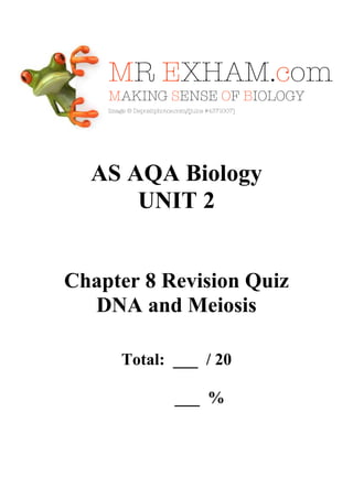 AS AQA Biology
UNIT 2

Chapter 8 Revision Quiz
DNA and Meiosis
Total: ___ / 20
___ %

 