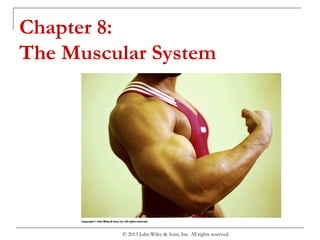 Chapter 8:
The Muscular System
© 2013 John Wiley & Sons, Inc. All rights reserved.
 