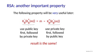 RSA: another important property
Security: 8- 25
The following property will be very useful later:
K (K (m)) = m
B
B
- +
K (K (m))
B
B
+ -
=
use public key
first, followed
by private key
use private key
first, followed
by public key
result is the same!
 