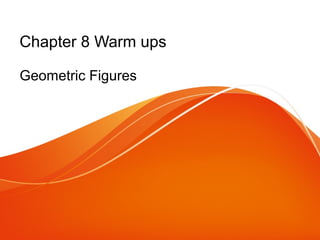 Chapter 8 Warm ups
Geometric Figures

 
