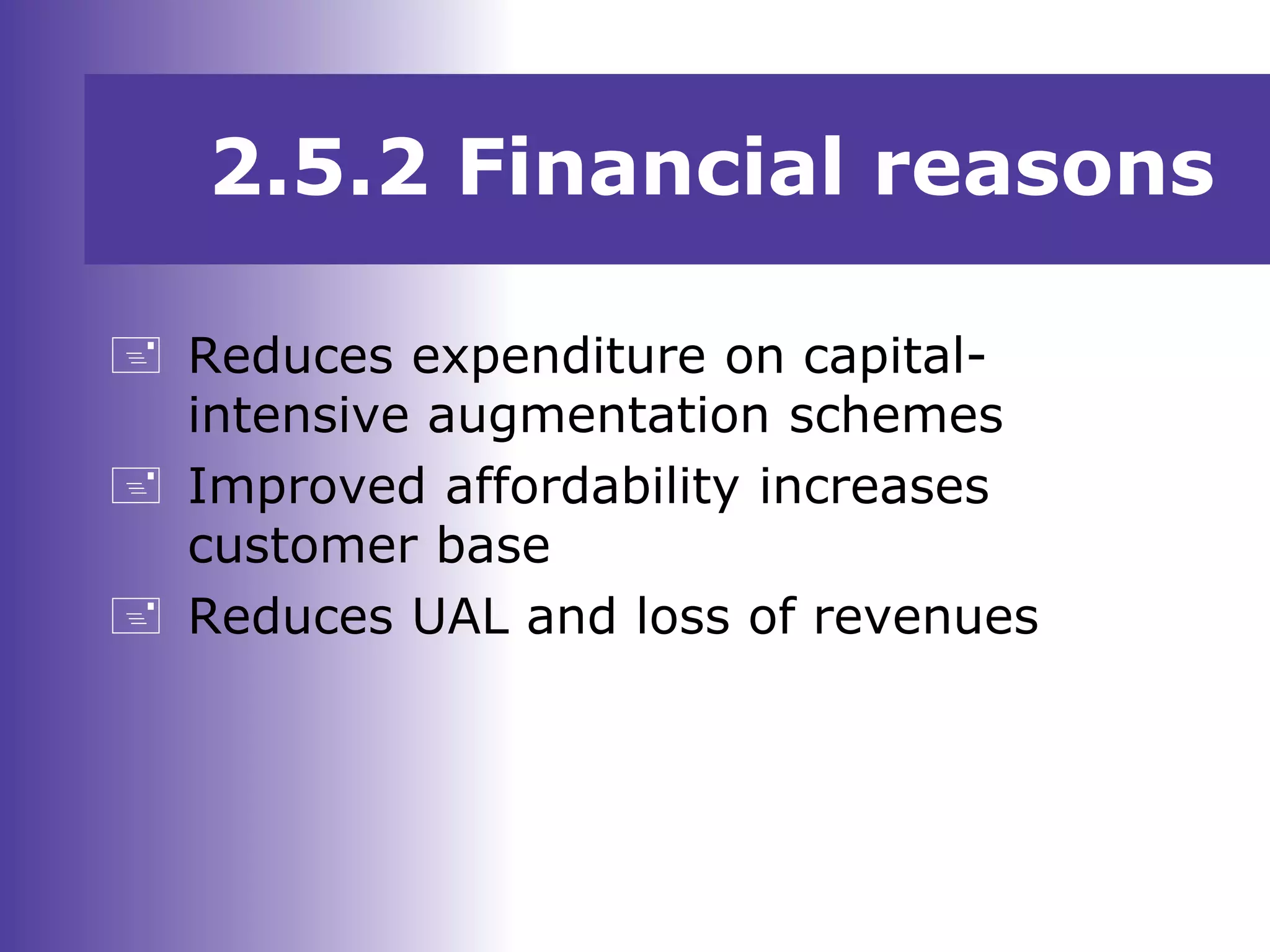  Reduces expenditure on capital-
intensive augmentation schemes
 Improved affordability increases
customer base
 Reduces UAL and loss of revenues
2.5.2 Financial reasons
 