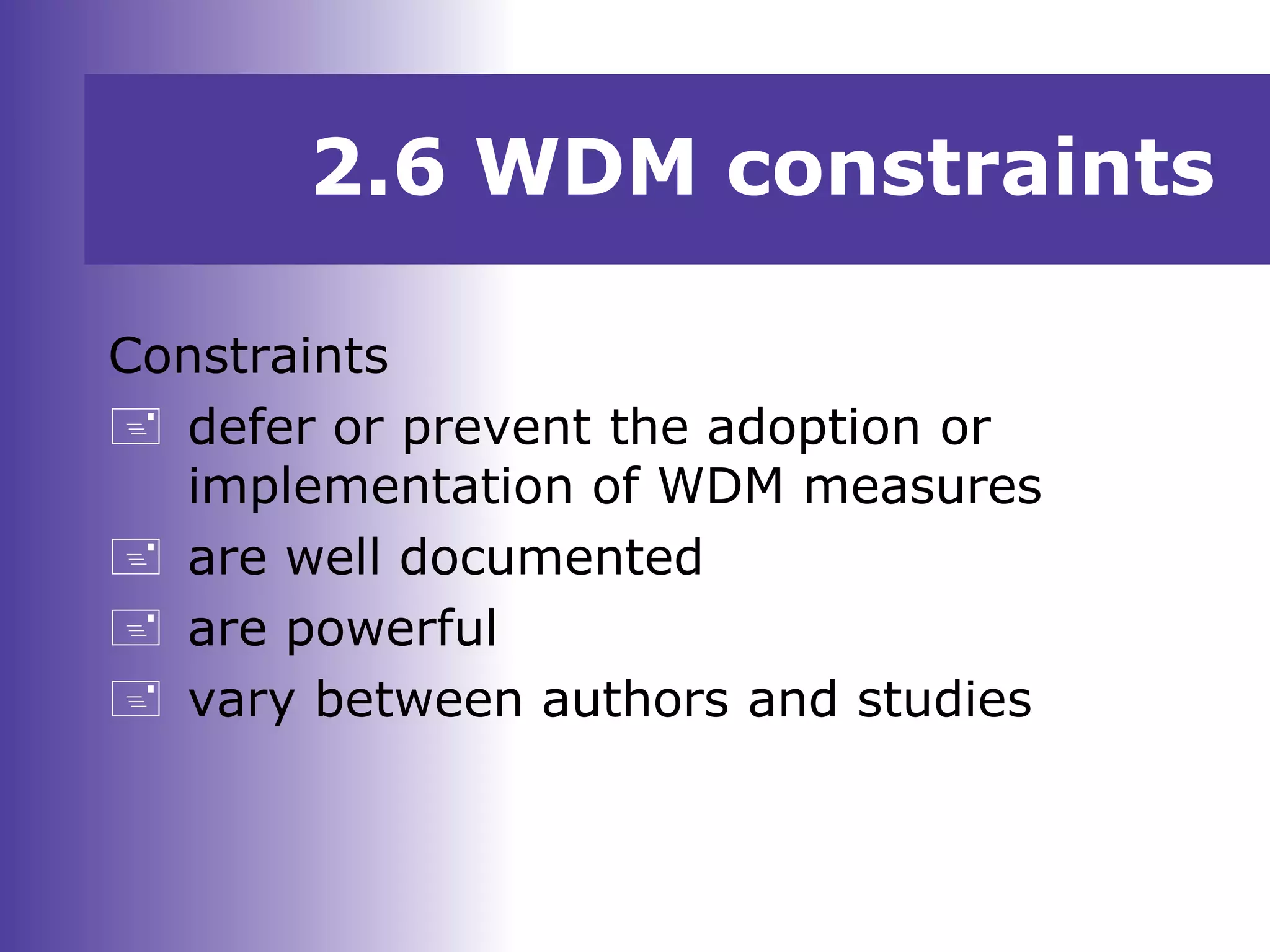 2.6 WDM constraints
Constraints
 defer or prevent the adoption or
implementation of WDM measures
 are well documented
 are powerful
 vary between authors and studies
 