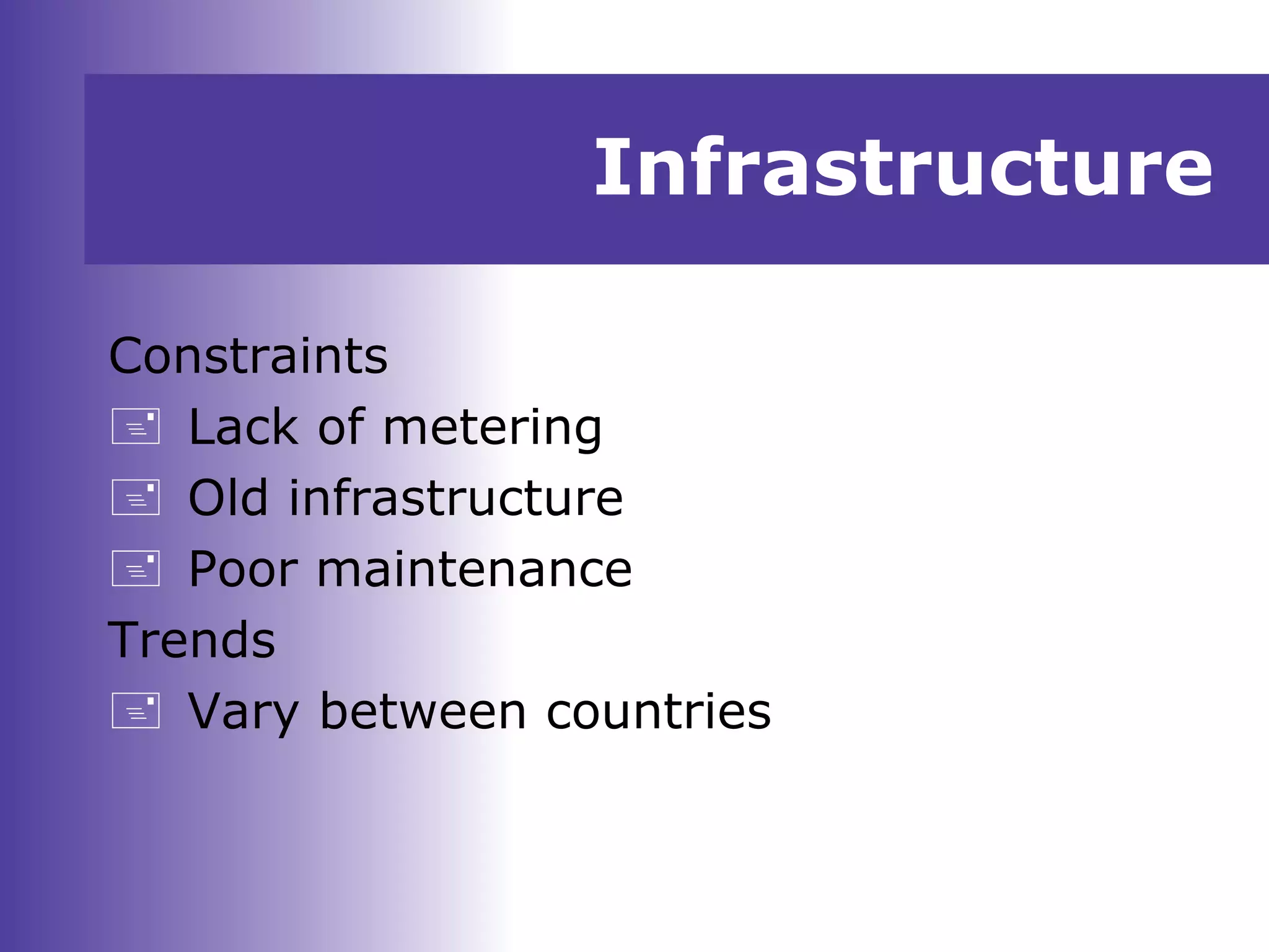 Infrastructure
Constraints
 Lack of metering
 Old infrastructure
 Poor maintenance
Trends
 Vary between countries
 