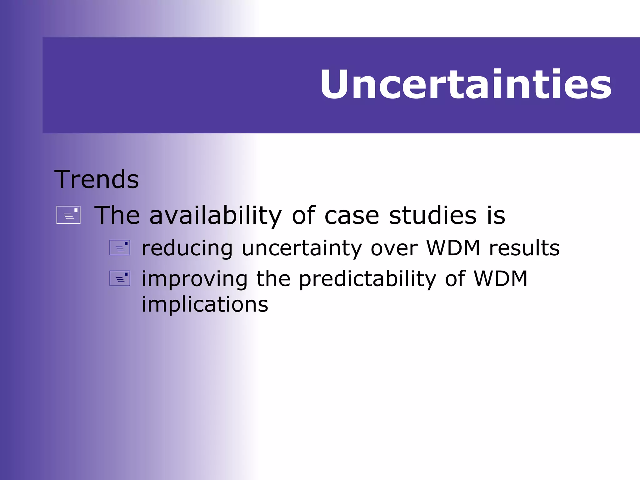 Uncertainties
Trends
 The availability of case studies is
 reducing uncertainty over WDM results
 improving the predictability of WDM
implications
 