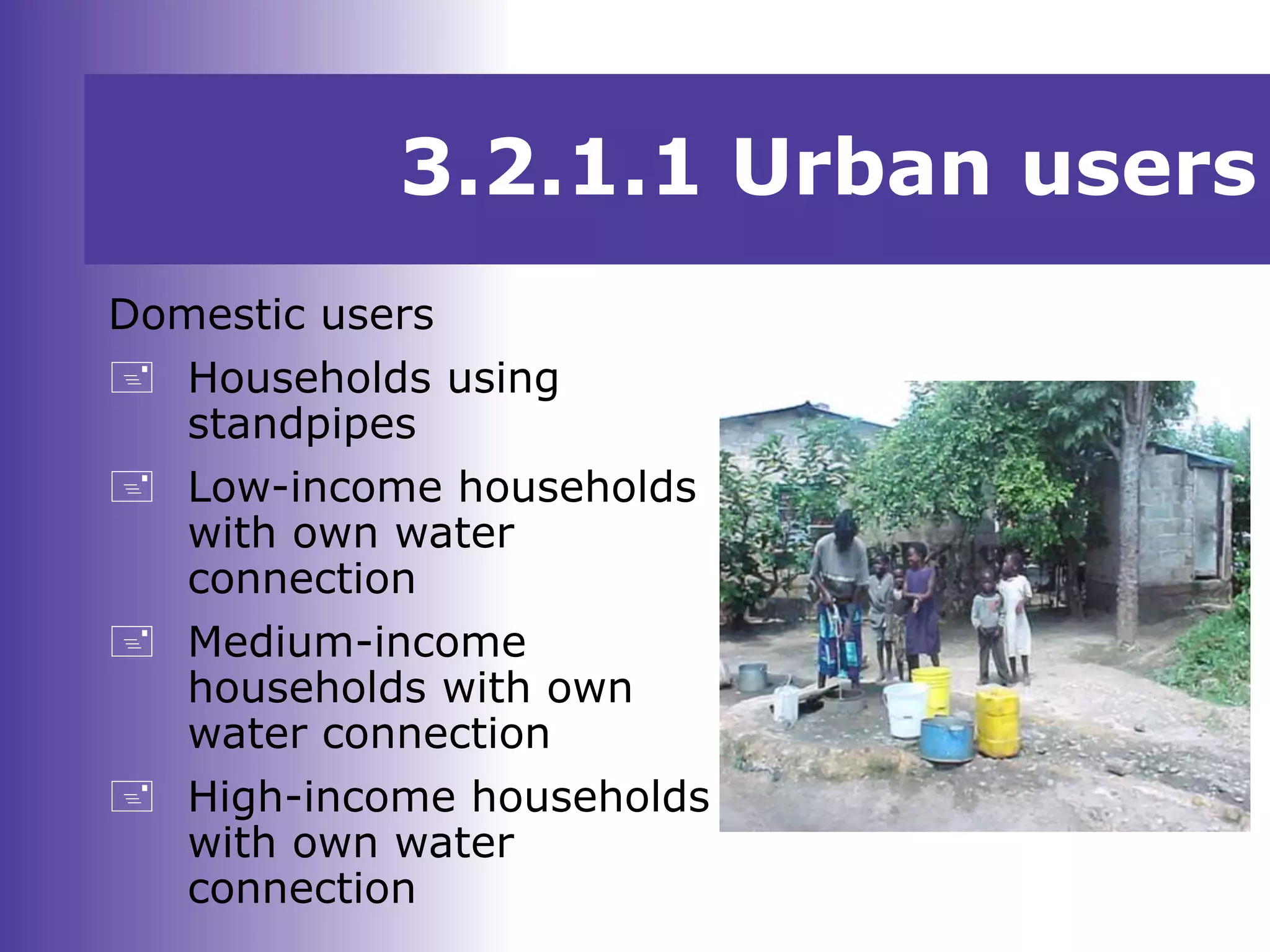 3.2.1.1 Urban users
Domestic users
 Households using
standpipes
 Low-income households
with own water
connection
 Medium-income
households with own
water connection
 High-income households
with own water
connection
 