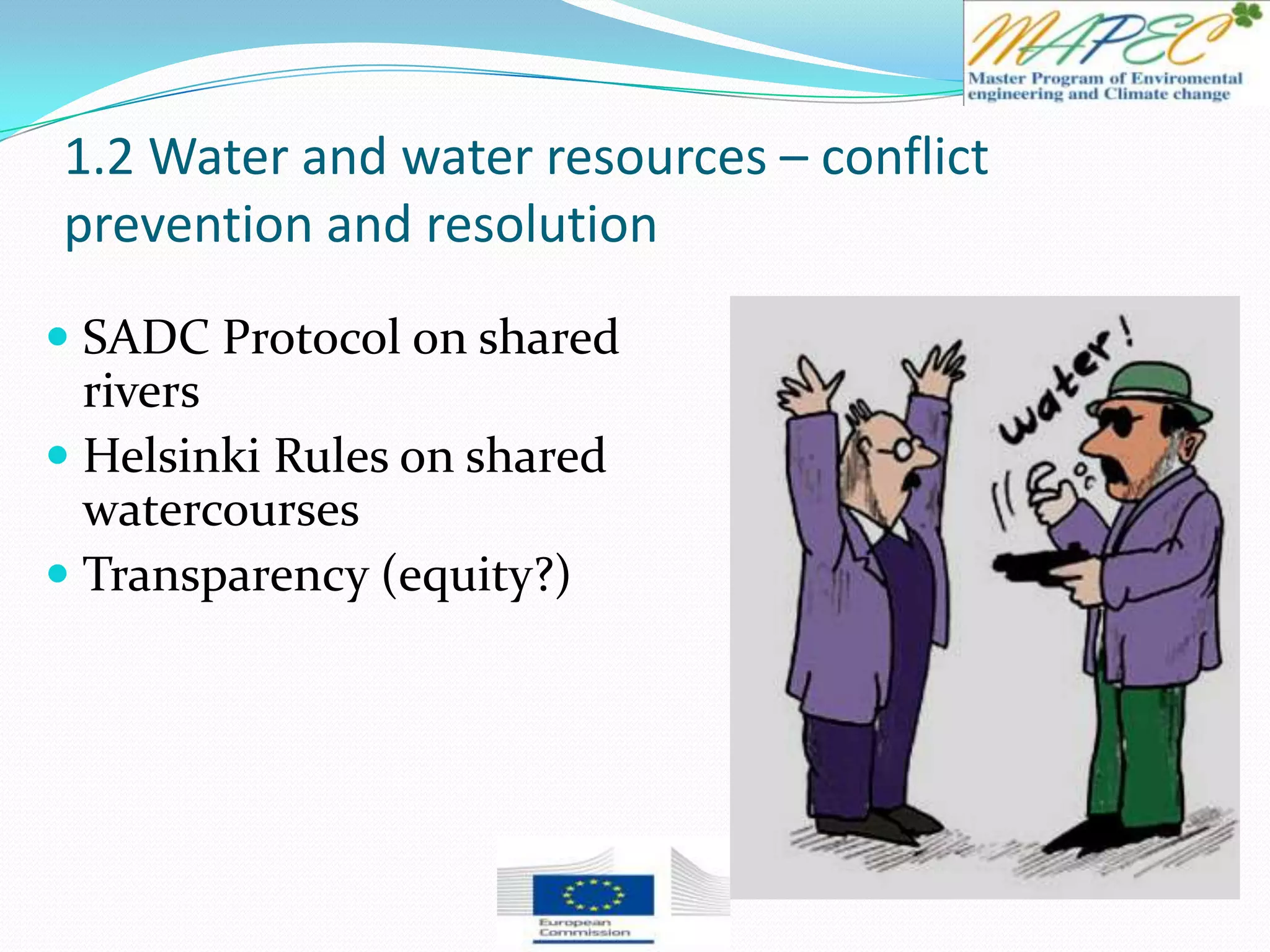 1.2 Water and water resources – conflict
prevention and resolution
 SADC Protocol on shared
rivers
 Helsinki Rules on shared
watercourses
 Transparency (equity?)
 