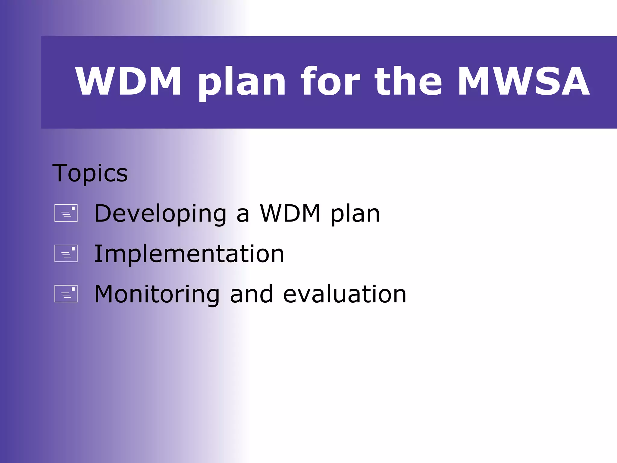WDM plan for the MWSA
Topics
 Developing a WDM plan
 Implementation
 Monitoring and evaluation
 