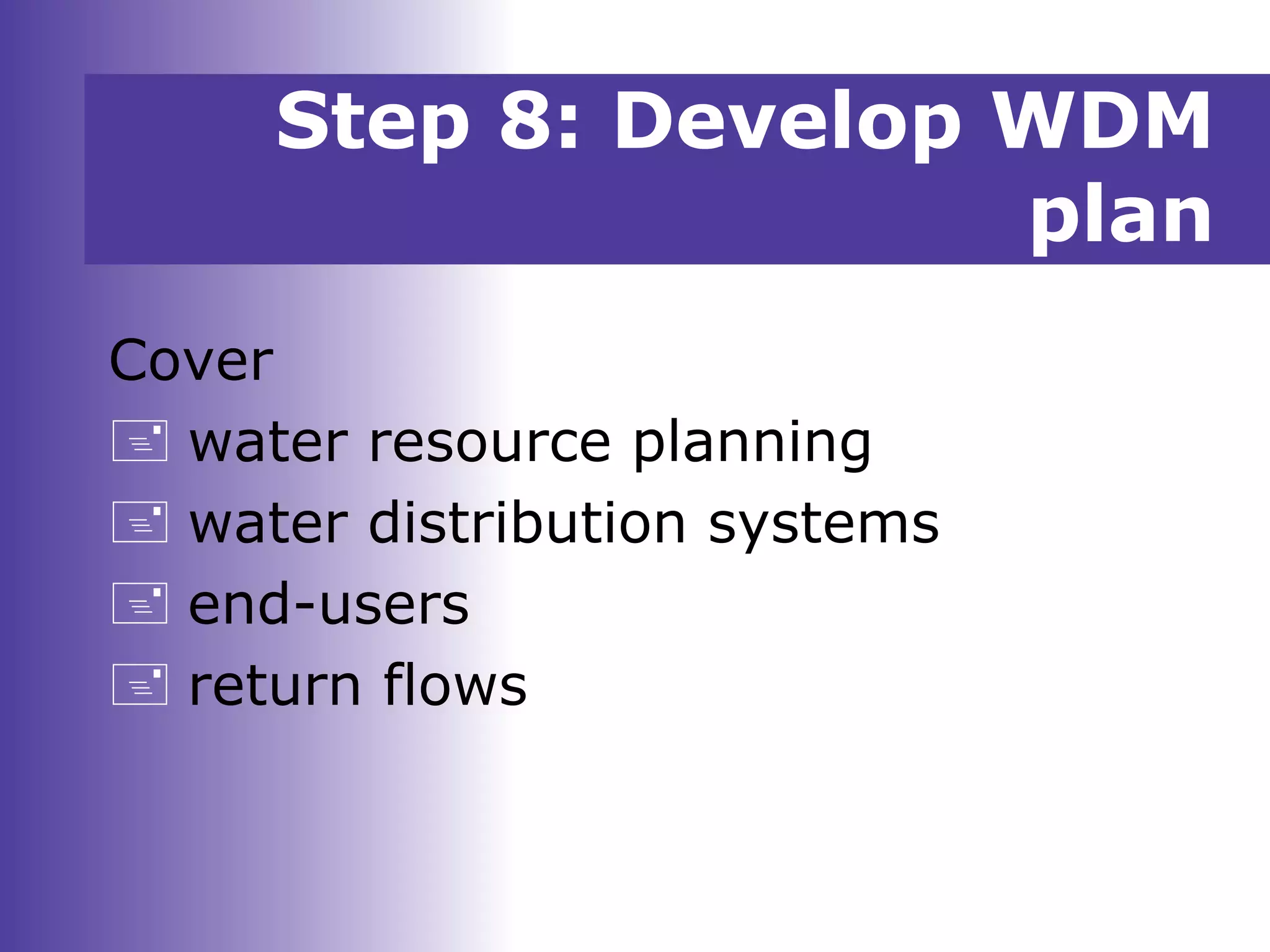 Cover
 water resource planning
 water distribution systems
 end-users
 return flows
Step 8: Develop WDM
plan
 