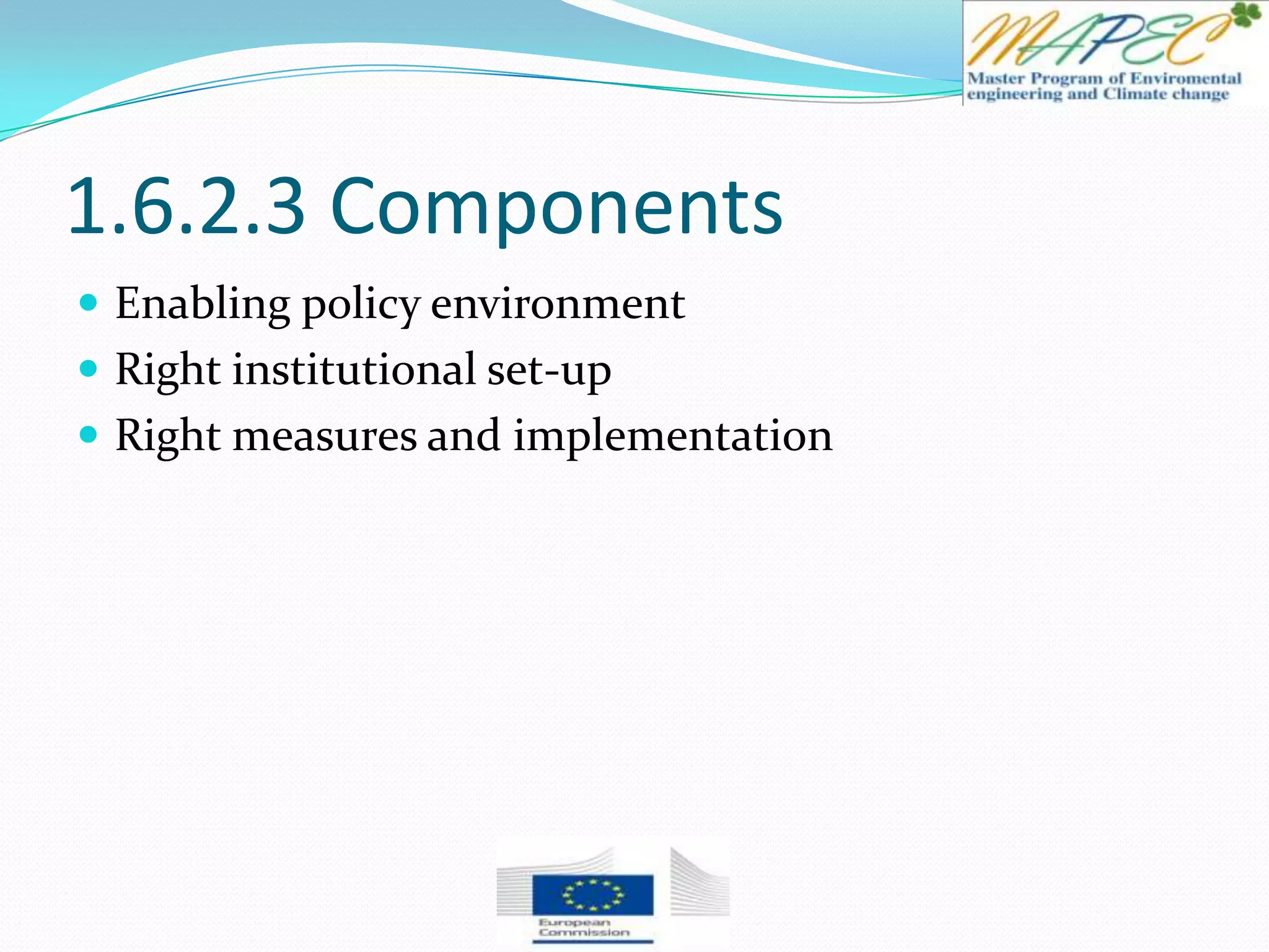 1.6.2.3 Components
 Enabling policy environment
 Right institutional set-up
 Right measures and implementation
 