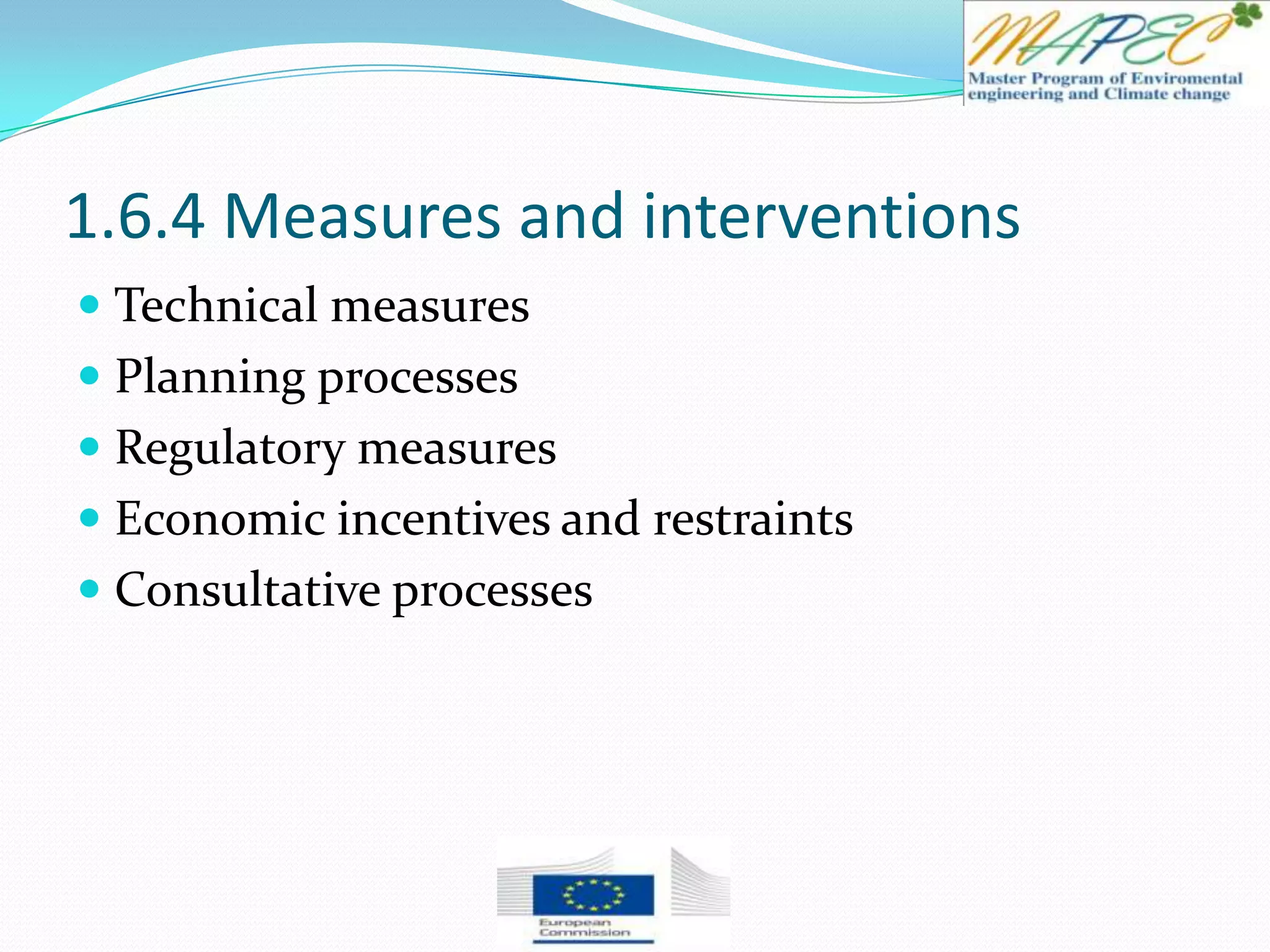 1.6.4 Measures and interventions
 Technical measures
 Planning processes
 Regulatory measures
 Economic incentives and restraints
 Consultative processes
 