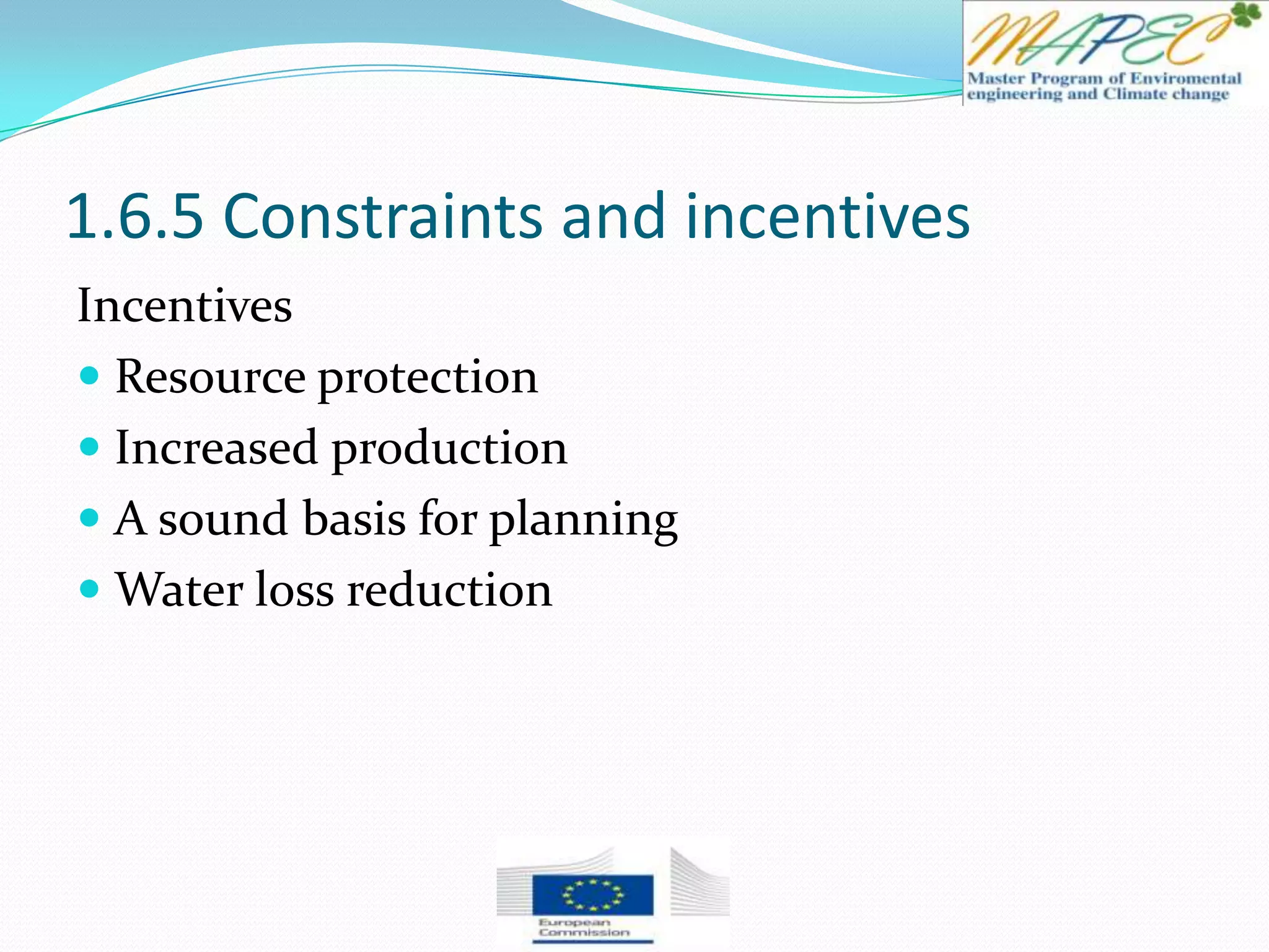 1.6.5 Constraints and incentives
Incentives
 Resource protection
 Increased production
 A sound basis for planning
 Water loss reduction
 