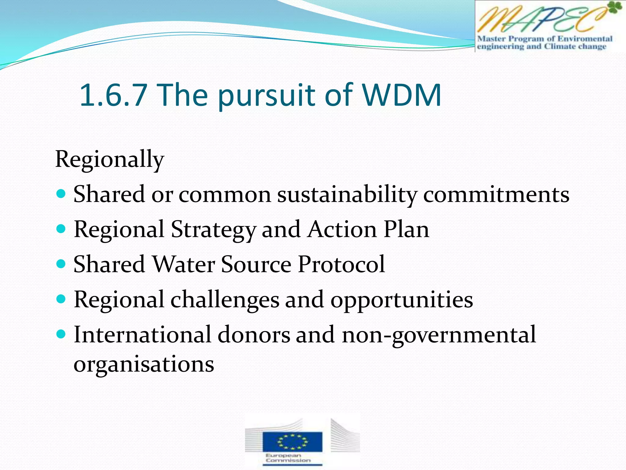 1.6.7 The pursuit of WDM
Regionally
 Shared or common sustainability commitments
 Regional Strategy and Action Plan
 Shared Water Source Protocol
 Regional challenges and opportunities
 International donors and non-governmental
organisations
 