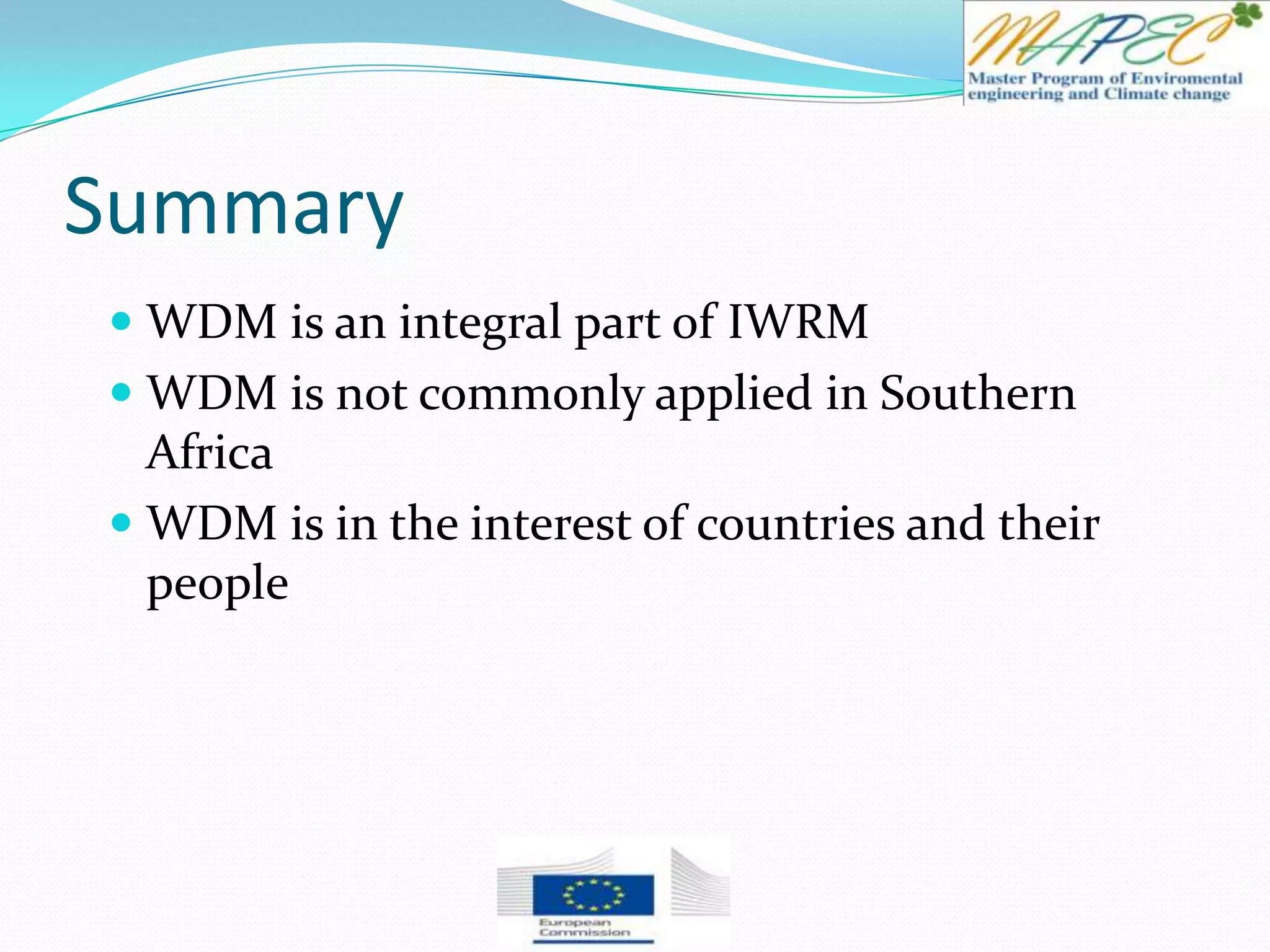 Summary
 WDM is an integral part of IWRM
 WDM is not commonly applied in Southern
Africa
 WDM is in the interest of countries and their
people
 
