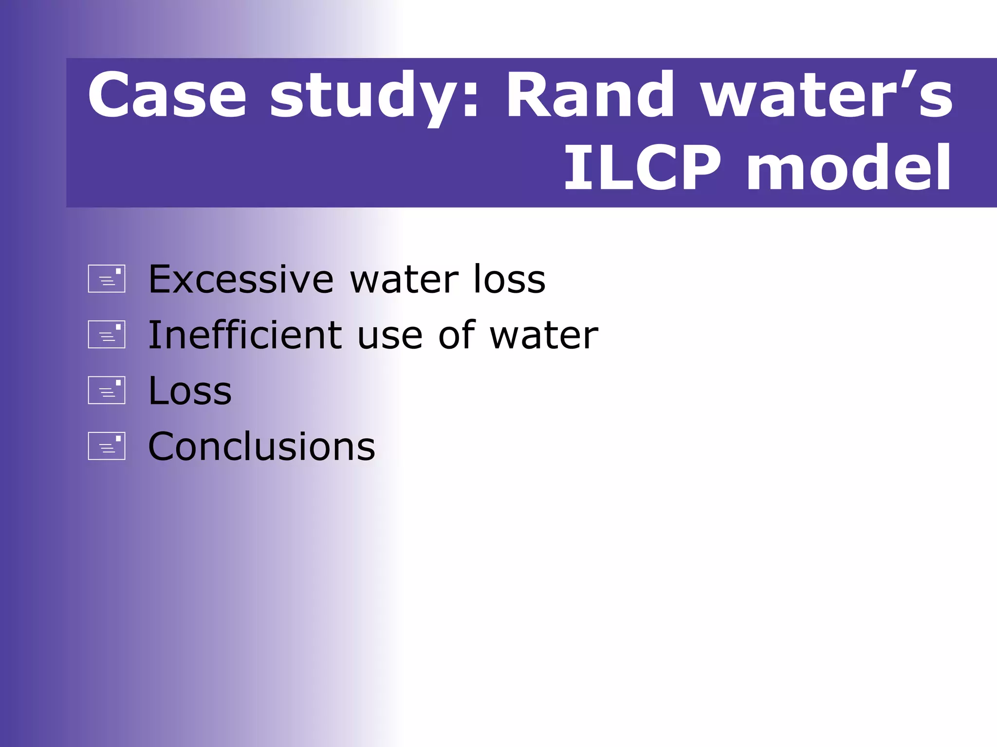  Excessive water loss
 Inefficient use of water
 Loss
 Conclusions
Case study: Rand water’s
ILCP model
 