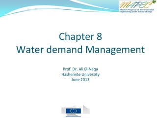 Chapter 8
Water demand Management
Prof. Dr. Ali El-Naqa
Hashemite University
June 2013
 