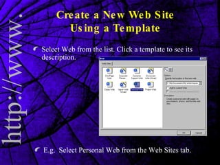 Create a New Web Site Using a Template Select Web from the list. Click a template to see its description. E.g.  Select Personal Web from the Web Sites tab. 