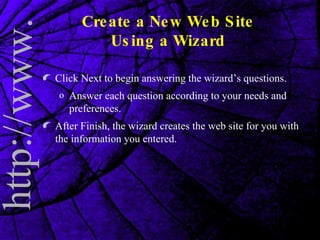 Create a New Web Site Using a Wizard Click Next to begin answering the wizard’s questions. Answer each question according to your needs and preferences. After Finish, the wizard creates the web site for you with the information you entered. 