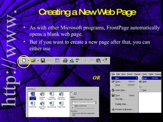 Creating a New Web Page As with other Microsoft programs, FrontPage automatically opens a blank web page.  But if you want to create a new page after that, you can either use OR 