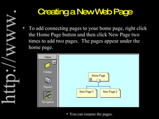 Creating a New Web Page To add connecting pages to your home page, right click the Home Page button and then click New Page two times to add two pages.  The pages appear under the home page. You can rename the pages. 