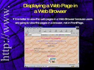 Displaying a Web Page in a Web Browser it is better to view the web pages in a Web Browser because users are going to view the pages in a browser, not in FrontPage. 