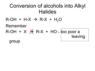 Conversion of alcohols into Alkyl Halides R-OH  +  H-X     R-X  +  H 2 O Remember R-OH  +  X -      R-X  +  HO -  too poor a    leaving group 