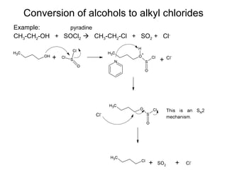 Conversion of alcohols to alkyl chlorides Example:  CH 3 -CH 2 -OH  +  SOCl 2     CH 3 -CH 2 -Cl  +  SO 2  +  Cl - pyradine 