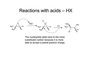 Reactions with acids – HX   The nucleophile adds here to the more substituted carbon because it is more able to accept a partial positive charge. 