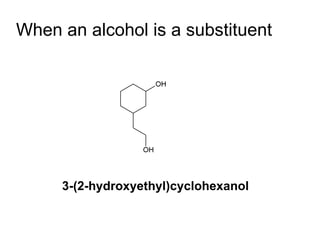 When an alcohol is a substituent 3-(2-hydroxyethyl)cyclohexanol 