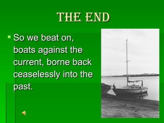The End So we beat on, boats against the current, borne back ceaselessly into the past.   