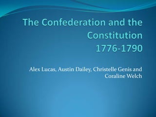 The Confederation and the Constitution1776-1790 Alex Lucas, Austin Dailey, ChristelleGenis and Coraline Welch 