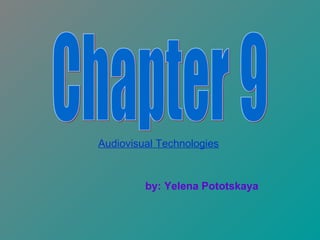 Audiovisual Technologies   by: Yelena Pototskaya Chapter 9 