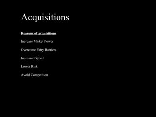 Acquisitions Reasons of Acquisitions Increase Market Power Overcome Entry Barriers Increased Speed Lower Risk Avoid Competition 