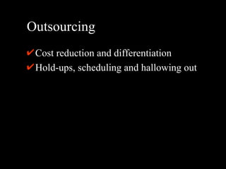 Outsourcing Cost reduction and differentiation Hold-ups, scheduling and hallowing out 