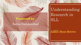 Understanding
Research in
SLL
James Dean Brown
Presented by:
Zahra Farajnezhad
 