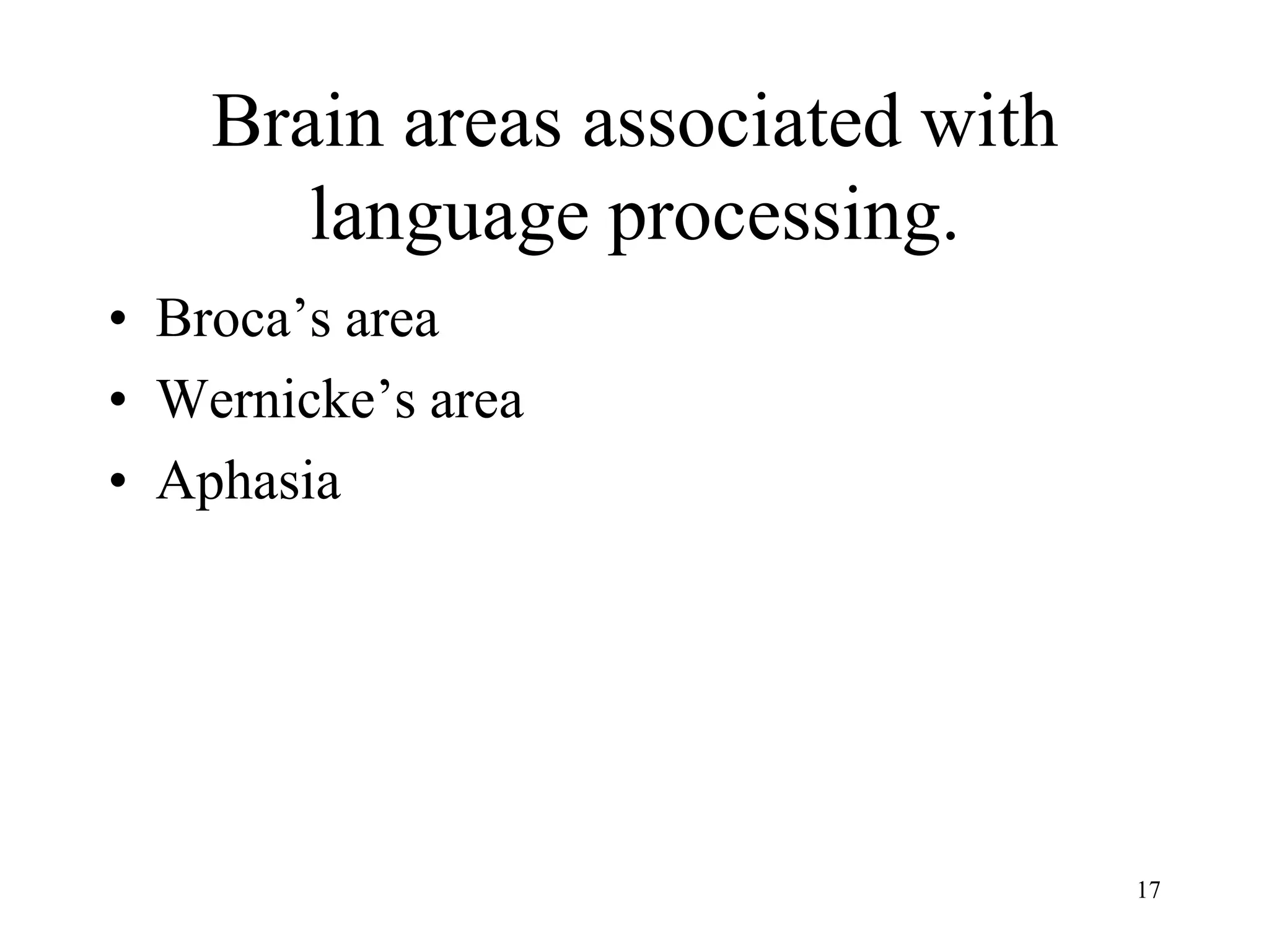 Brain areas associated with
       language processing.
• Broca’s area
• Wernicke’s area
• Aphasia




                                  17
 